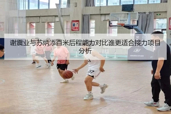 谢震业与苏炳添百米后程能力对比谁更适合接力项目分析